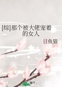 [综]那个被大佬宠着的女人